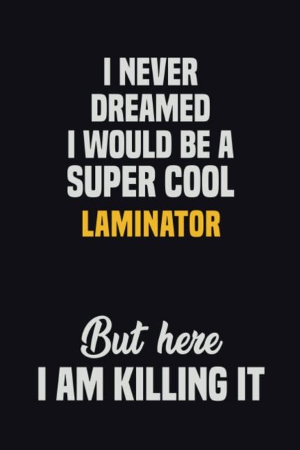 I Never Dreamed I Would Be A Super Cool Laminator But Here I Am Killing It: 6x9 Career Motivational Notebook 120 Pages For Employees