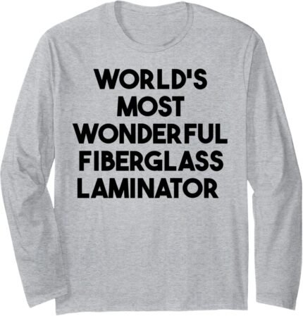 World's Most Wonderful Fiberglass Laminator Long Sleeve T-Shirt