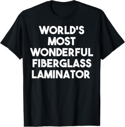 World's Most Wonderful Fiberglass Laminator - Funny T-Shirt